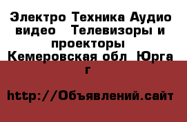 Электро-Техника Аудио-видео - Телевизоры и проекторы. Кемеровская обл.,Юрга г.